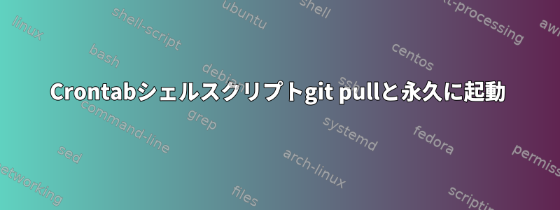 Crontabシェルスクリプトgit pullと永久に起動