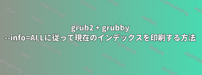 grub2 + grubby --info=ALLに従って現在のインデックスを印刷する方法