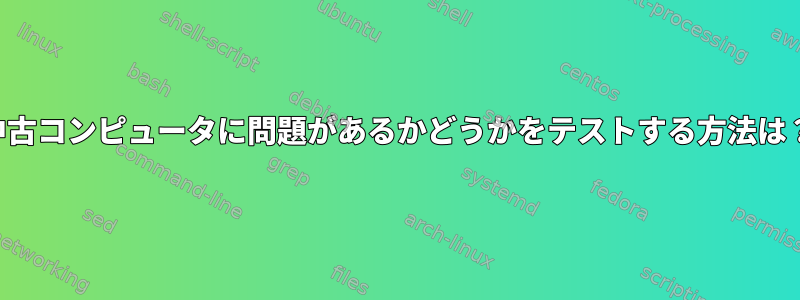 中古コンピュータに問題があるかどうかをテストする方法は？