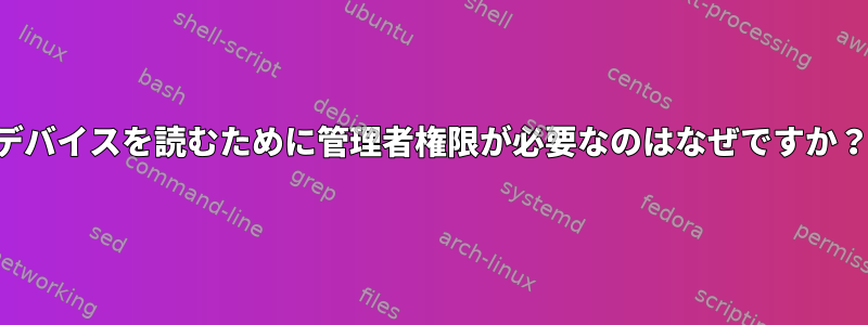 デバイスを読むために管理者権限が必要なのはなぜですか？