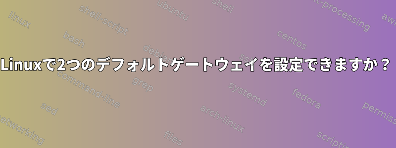 Linuxで2つのデフォルトゲートウェイを設定できますか？