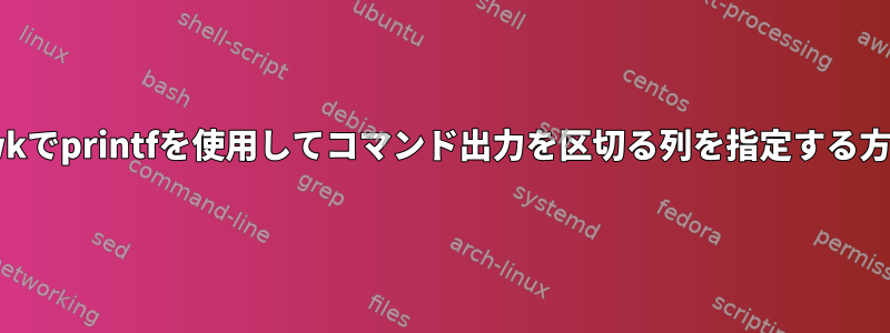 awkでprintfを使用してコマンド出力を区切る列を指定する方法