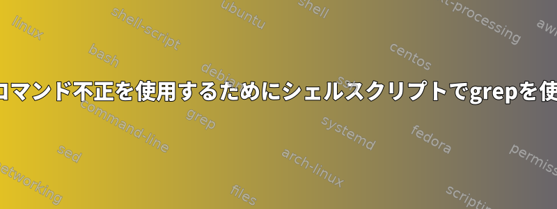 whileループでコマンド不正を使用するためにシェルスクリプトでgrepを使用する方法は？