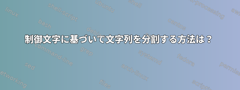 制御文字に基づいて文字列を分割する方法は？