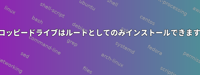 フロッピードライブはルートとしてのみインストールできます。