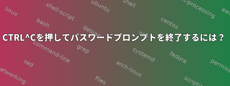 CTRL^Cを押してパスワードプロンプトを終了するには？