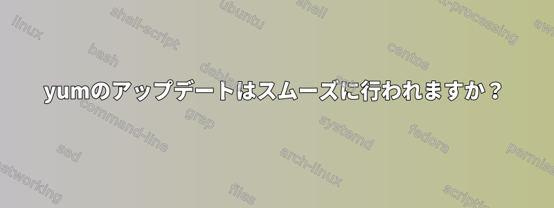 yumのアップデートはスムーズに行われますか？