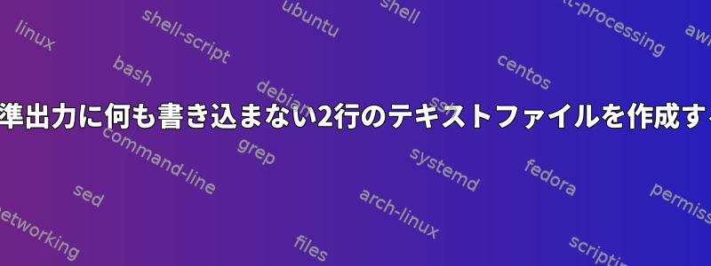 標準出力に何も書き込まない2行のテキストファイルを作成する