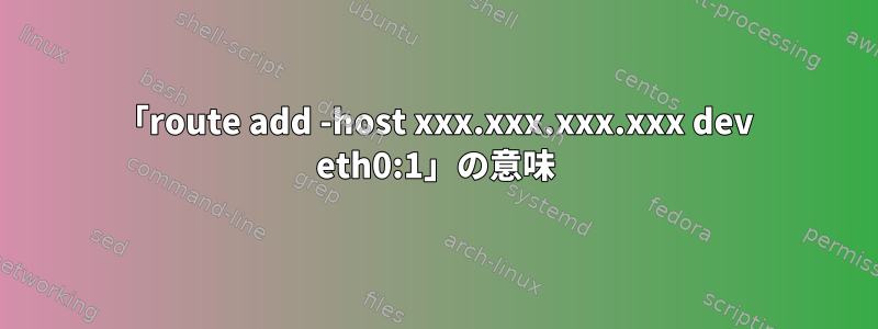 「route add -host xxx.xxx.xxx.xxx dev eth0:1」の意味