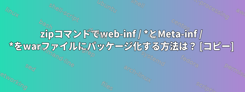 zipコマンドでweb-inf / *とMeta-inf / *をwarファイルにパッケージ化する方法は？ [コピー]