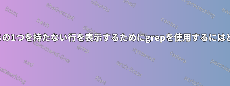 2つの特定の文字列のうちの1つを持たない行を表示するためにgrepを使用するにはどうすればよいですか？