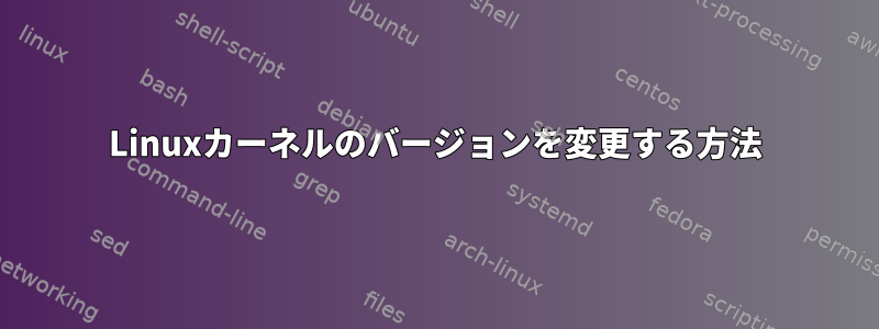 Linuxカーネルのバージョンを変更する方法