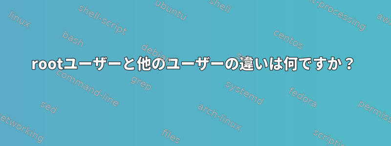 rootユーザーと他のユーザーの違いは何ですか？