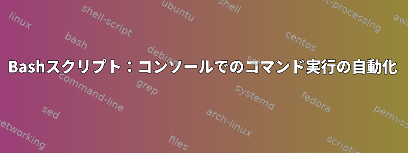 Bashスクリプト：コンソールでのコマンド実行の自動化