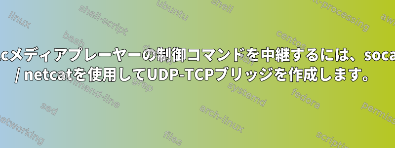 vlcメディアプレーヤーの制御コマンドを中継するには、socat / netcatを使用してUDP-TCPブリッジを作成します。