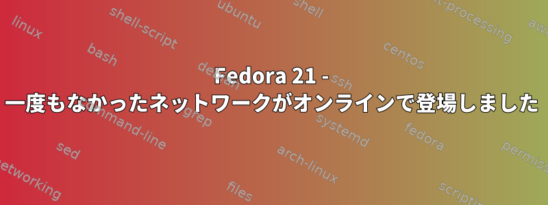 Fedora 21 - 一度もなかったネットワークがオンラインで登場しました