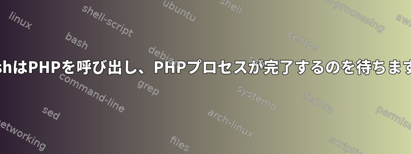 BashはPHPを呼び出し、PHPプロセスが完了するのを待ちます。