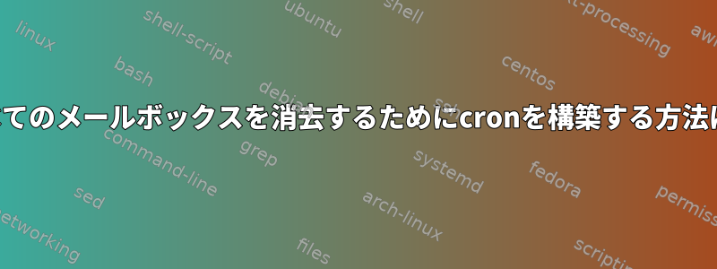 すべてのメールボックスを消去するためにcronを構築する方法は？