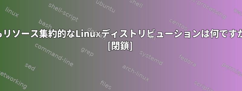 最もリソース集約的なLinuxディストリビューションは何ですか？ [閉鎖]