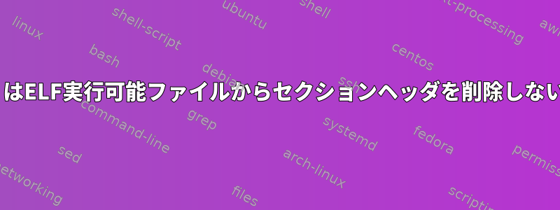 なぜ`strip`はELF実行可能ファイルからセクションヘッダを削除しないのですか？