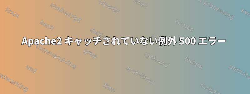 Apache2 キャッチされていない例外 500 エラー