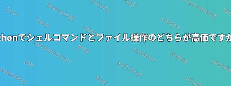 Pythonでシェルコマンドとファイル操作のどちらが高価ですか？