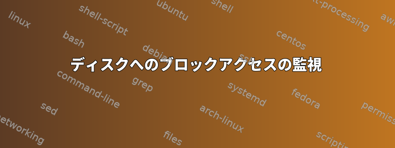 ディスクへのブロックアクセスの監視