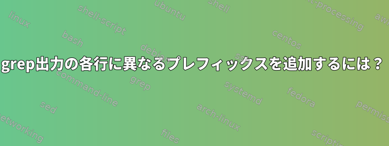 grep出力の各行に異なるプレフィックスを追加するには？