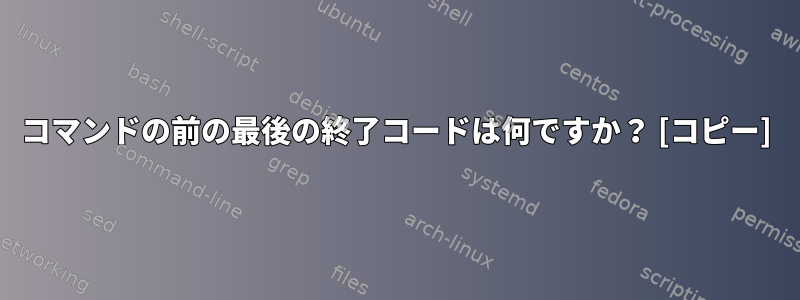 コマンドの前の最後の終了コードは何ですか？ [コピー]