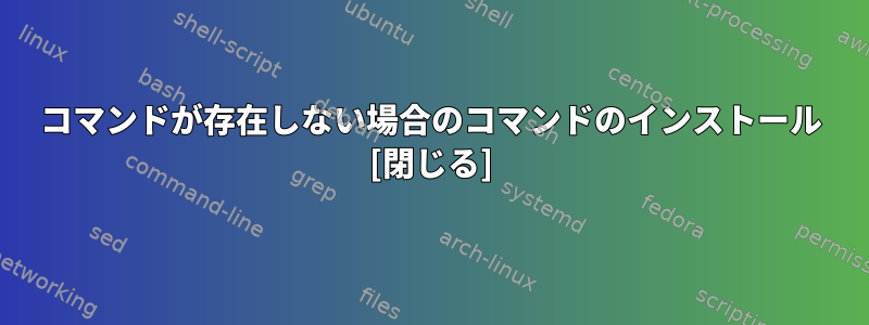 コマンドが存在しない場合のコマンドのインストール [閉じる]