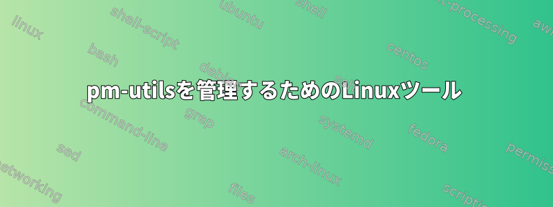 pm-utilsを管理するためのLinuxツール