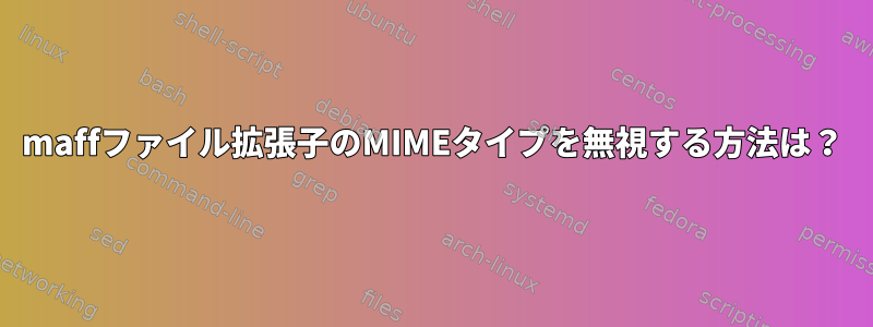 maffファイル拡張子のMIMEタイプを無視する方法は？