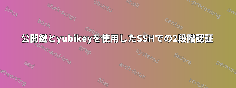 公開鍵とyubikeyを使用したSSHでの2段階認証