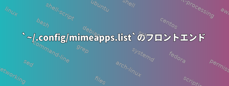 `~/.config/mimeapps.list`のフロントエンド