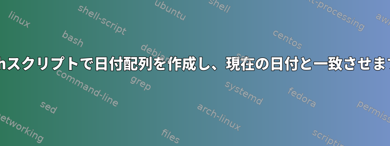 bashスクリプトで日付配列を作成し、現在の日付と一致させます。