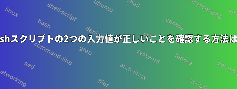 Bashスクリプトの2つの入力値が正しいことを確認する方法は？