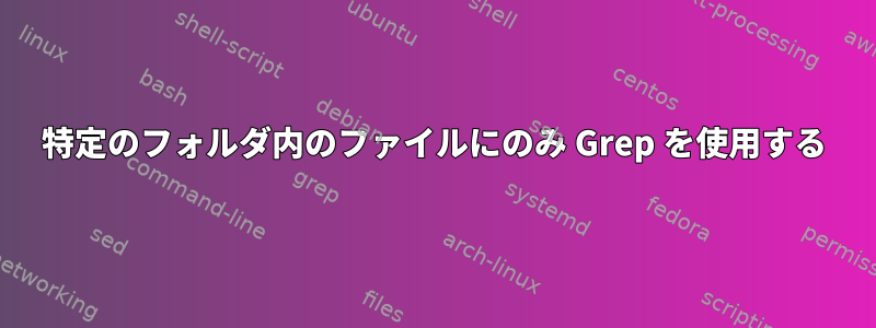 特定のフォルダ内のファイルにのみ Grep を使用する