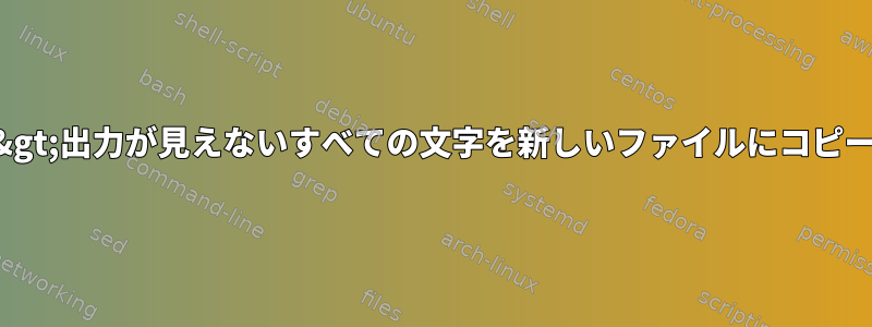 ヘッド入力&gt;出力が見えないすべての文字を新しいファイルにコピーしますか？