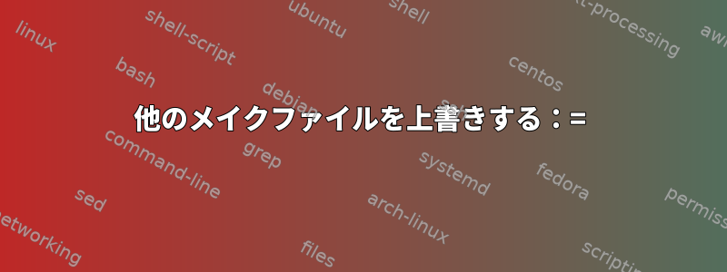 他のメイクファイルを上書きする：=