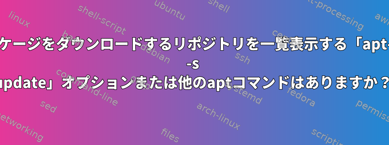 パッケージをダウンロードするリポジトリを一覧表示する「apt-get -s update」オプションまたは他のaptコマンドはありますか？