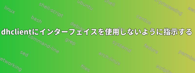 dhclientにインターフェイスを使用しないように指示する