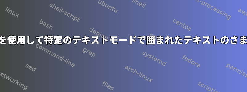 テキストファイルでUnixでsedを使用して特定のテキストモードで囲まれたテキストのさまざまな部分を分離する方法は？