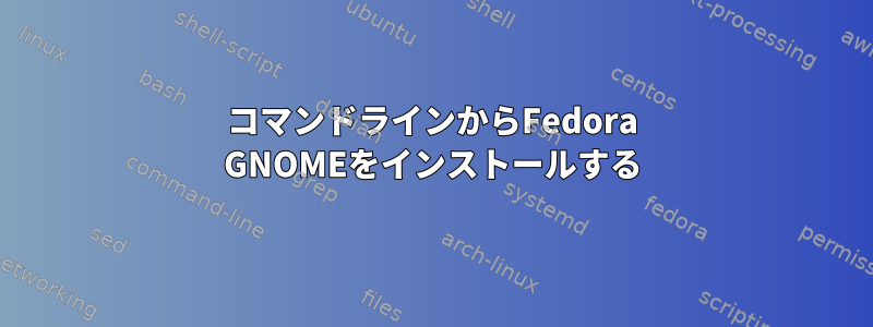 コマンドラインからFedora GNOMEをインストールする