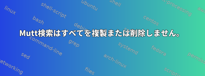 Mutt検索はすべてを複製または削除しません。