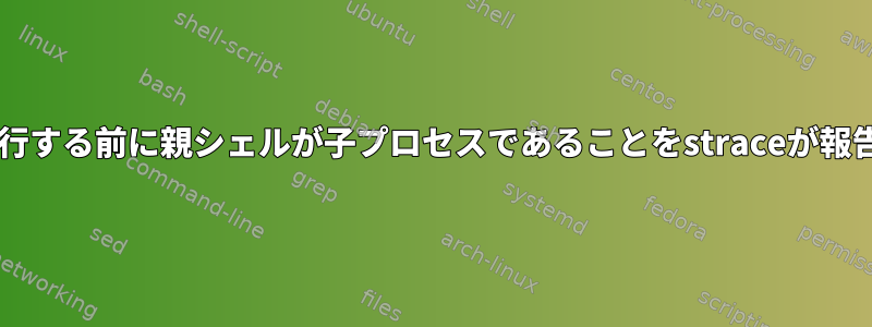 execve（）コマンドを実行する前に親シェルが子プロセスであることをstraceが報告しないのはなぜですか？