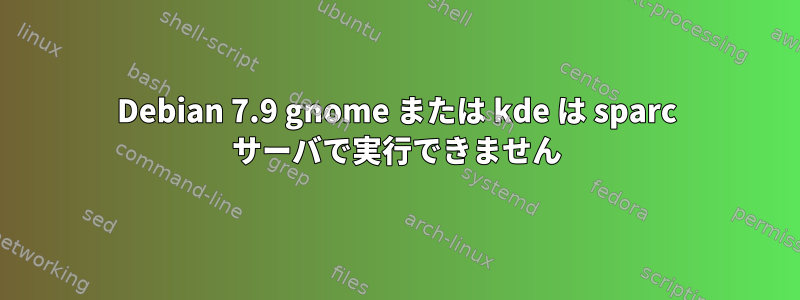 Debian 7.9 gnome または kde は sparc サーバで実行できません