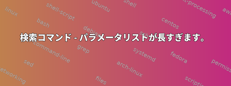 検索コマンド - パラメータリストが長すぎます。