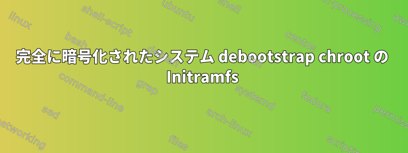 完全に暗号化されたシステム debootstrap chroot の Initramfs