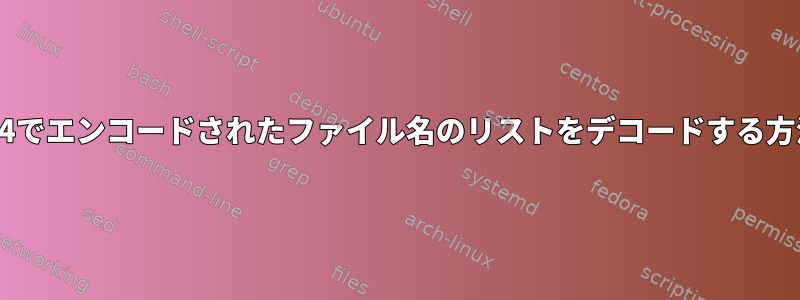 Base64でエンコードされたファイル名のリストをデコードする方法は？