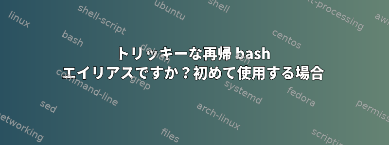 トリッキーな再帰 bash エイリアスですか？初めて使用する場合